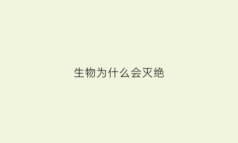 生物为什么会灭绝(生物为什么会灭绝表达方面)