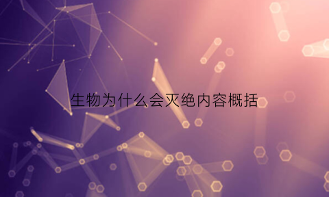 生物为什么会灭绝内容概括(生物灭绝的根本原因作业帮)