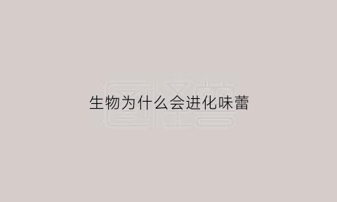 生物为什么会进化味蕾(为什么生物能进化的如此复杂)