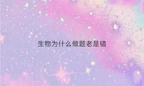 生物为什么做题老是错