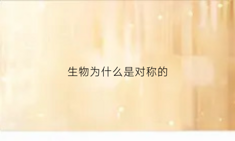 生物为什么是对称的(生物为什么是对称的物质)