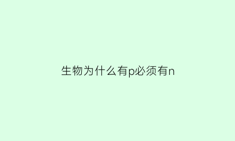 生物为什么有p必须有n