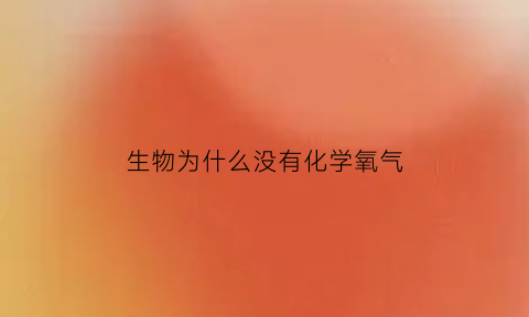 生物为什么没有化学氧气(生物氧化只有在有氧气的存在下才能进行)