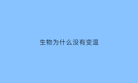 生物为什么没有变温(变温动物为什么没有感情)