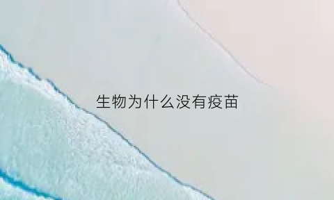 生物为什么没有疫苗(生物为什么没有疫苗了)