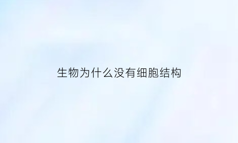 生物为什么没有细胞结构(没有细胞结构的生物依赖什么才能生活)