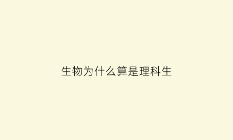 生物为什么算是理科生(生物为什么是理科中的文科)