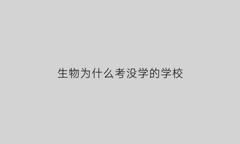 生物为什么考没学的学校(为什么生物专业不考数学)