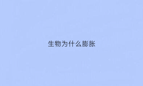 生物为什么膨胀