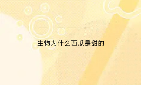 生物为什么西瓜是甜的(西瓜为什么是甜的脑筋急转弯)