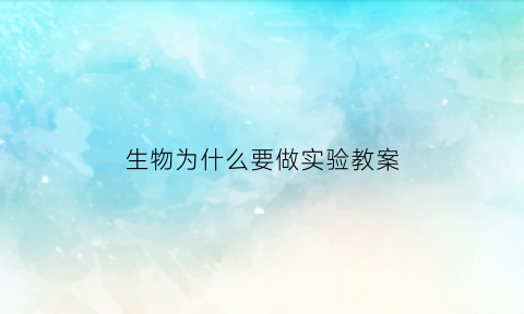 生物为什么要做实验教案(做生物实验的目的)