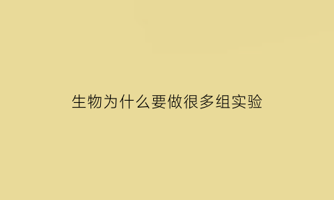 生物为什么要做很多组实验(生物实验为什么要重复实验)
