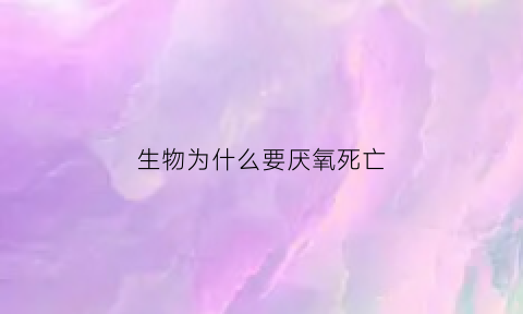 生物为什么要厌氧死亡(为什么会有厌氧生物)