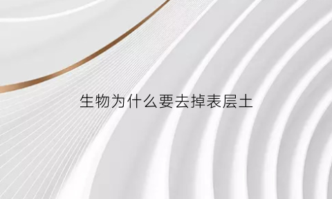 生物为什么要去掉表层土(为什么要剥离表土)