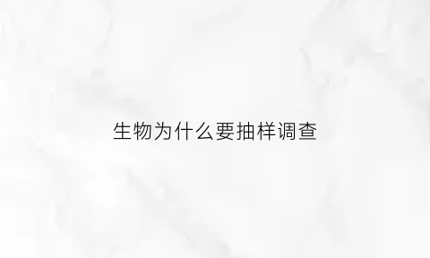 生物为什么要抽样调查(为什么要抽取样本)