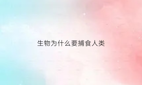 生物为什么要捕食人类(为什么捕食者的存在有利于物种多样性)