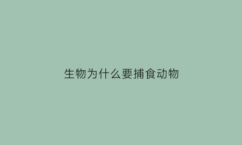 生物为什么要捕食动物(为什么要捕猎野生动物)