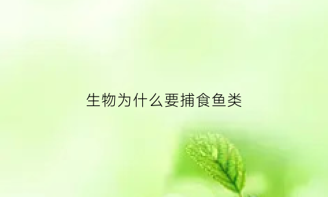 生物为什么要捕食鱼类(为什么生物都需要氧气)