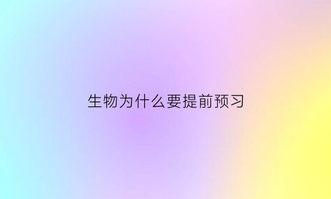 生物为什么要提前预习(生物为什么要做实验)