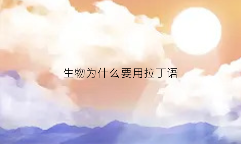 生物为什么要用拉丁语(为什么动物学名都用拉丁语)