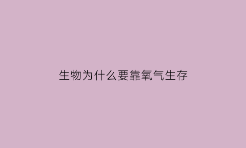 生物为什么要靠氧气生存(为什么生物圈中的氧气主要来自海洋生态系统)