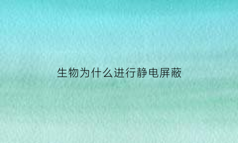 生物为什么进行静电屏蔽(为什么静电屏蔽内电场为o)