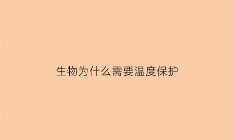生物为什么需要温度保护(为什么生物需要繁殖)
