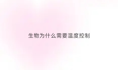 生物为什么需要温度控制(生物为什么需要温度控制呢)