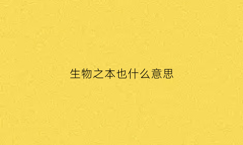 生物之本也什么意思(生物本能是什么意思)