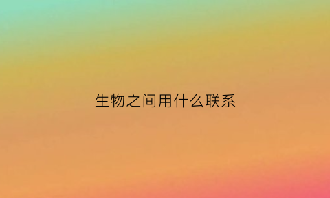 生物之间用什么联系