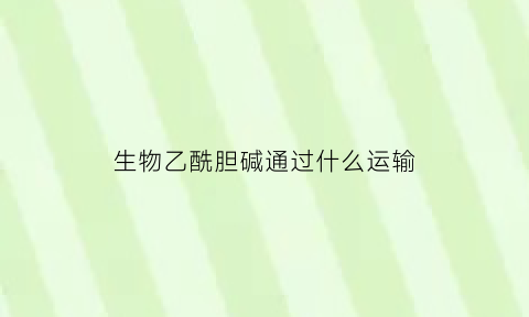 生物乙酰胆碱通过什么运输(乙酰胆碱的运输)