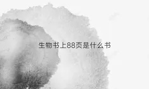 生物书上88页是什么书(生物书上88页是什么书啊)