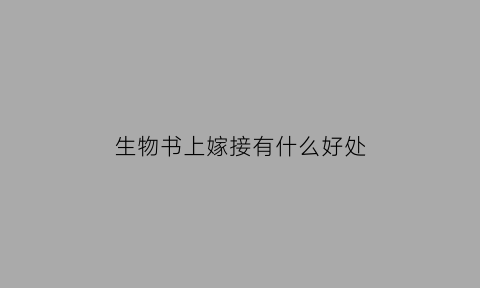 生物书上嫁接有什么好处(生物嫁接什么意思)