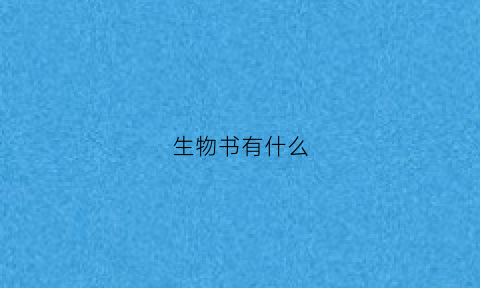 生物书有什么(生物书什么时候才学造娃)