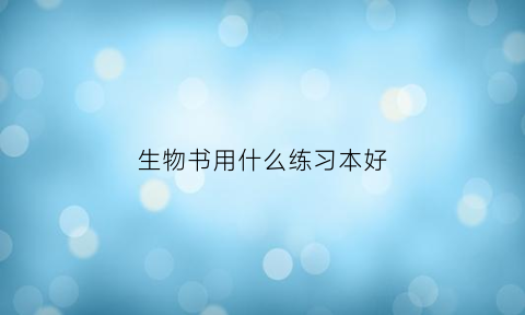 生物书用什么练习本好(生物买什么书辅助好呢)