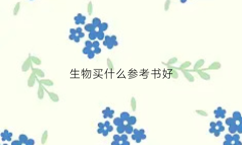 生物买什么参考书好(生物用哪本教辅比较好较)