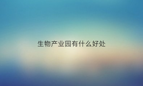 生物产业园有什么好处