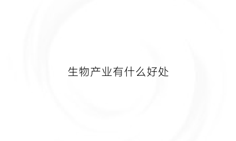 生物产业有什么好处(生物产业有什么好处和作用)