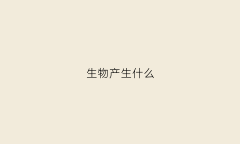 生物产生什么(生物产生什么分化)