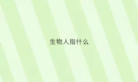 生物人指什么(生物人概念)