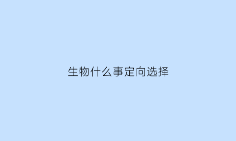 生物什么事定向选择(生物学中什么是定向的)