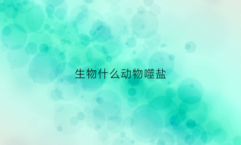 生物什么动物噬盐(生物什么动物噬盐最多)