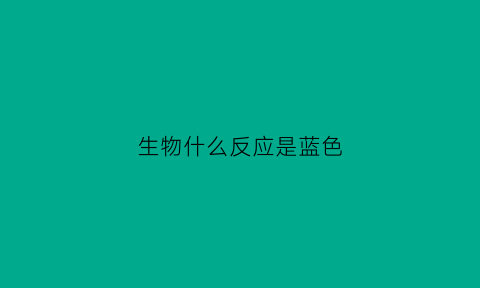生物什么反应是蓝色(蓝色的反应)