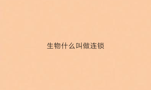 生物什么叫做连锁(生物中什么叫连锁)