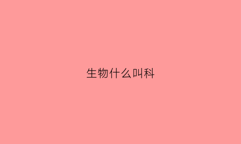 生物什么叫科(什么叫生物科学)