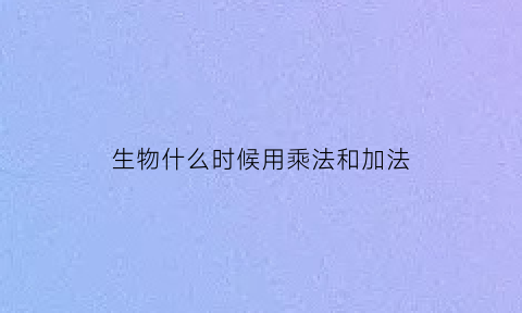 生物什么时候用乘法和加法