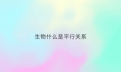 生物什么是平行关系(平行关系是什么意思)