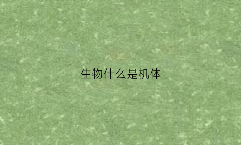 生物什么是机体(构成生物机体的主要成分)