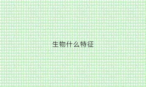 生物什么特征(生物的什么特征)