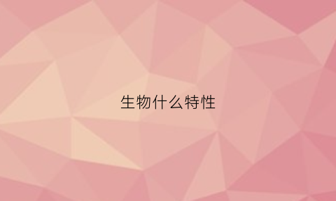 生物什么特性(生物什么特性最强)